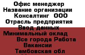 Офис-менеджер › Название организации ­ IT Консалтинг, ООО › Отрасль предприятия ­ Ввод данных › Минимальный оклад ­ 15 000 - Все города Работа » Вакансии   . Тамбовская обл.,Моршанск г.